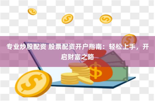 專業炒股配資 股票配資開戶指南：輕松上手，開啟財富之路