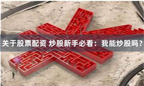 關于股票配資 炒股新手必看：我能炒股嗎？