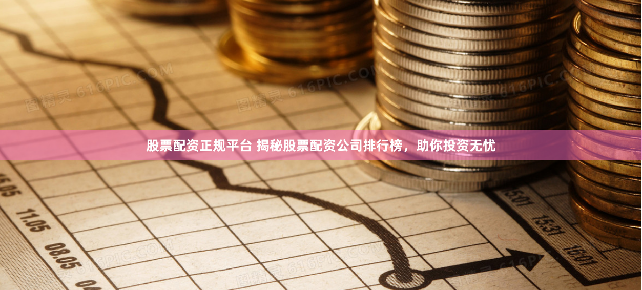 股票配資正規平臺 揭秘股票配資公司排行榜，助你投資無憂