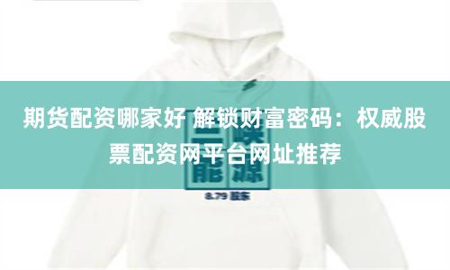 期貨配資哪家好 解鎖財富密碼：權威股票配資網平臺網址推薦