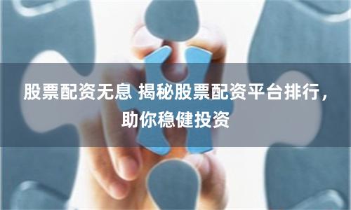 股票配資無息 揭秘股票配資平臺排行，助你穩健投資