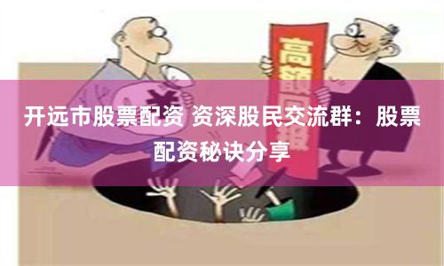 開遠市股票配資 資深股民交流群：股票配資秘訣分享
