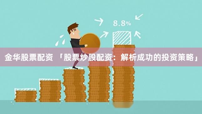 金華股票配資 「股票炒股配資：解析成功的投資策略」