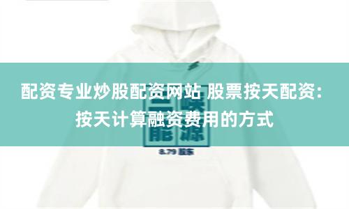 配資專業炒股配資網站 股票按天配資: 按天計算融資費用的方式