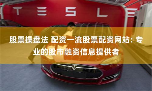 股票操盤法 配資一流股票配資網站: 專業的股市融資信息提供者