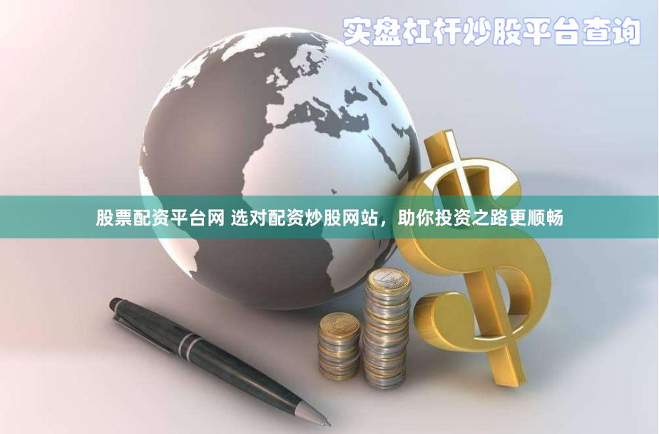 股票配資平臺網 選對配資炒股網站，助你投資之路更順暢