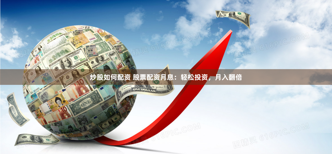 炒股如何配資 股票配資月息：輕松投資，月入翻倍