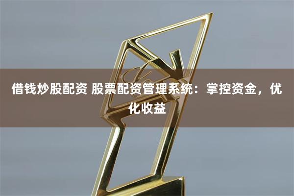 借錢炒股配資 股票配資管理系統：掌控資金，優化收益