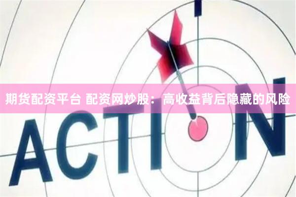 期貨配資平臺 配資網炒股：高收益背后隱藏的風險