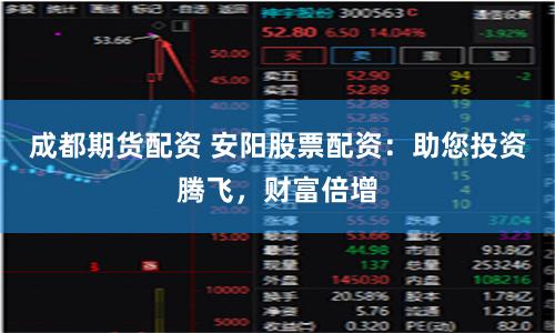 成都期貨配資 安陽股票配資：助您投資騰飛，財富倍增