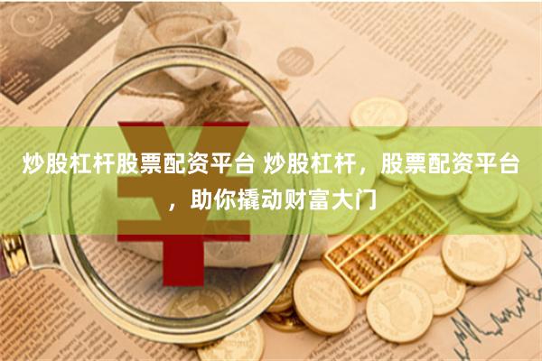 炒股杠桿股票配資平臺 炒股杠桿，股票配資平臺，助你撬動財富大門