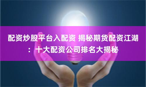 配資炒股平臺入配資 揭秘期貨配資江湖：十大配資公司排名大揭秘
