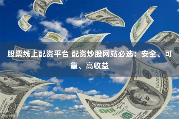 股票線上配資平臺 配資炒股網站必選：安全、可靠、高收益