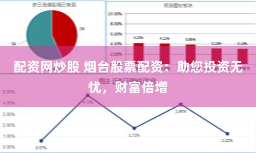 配資網炒股 煙臺股票配資：助您投資無憂，財富倍增