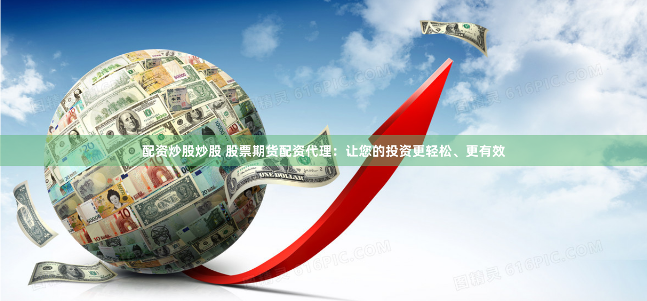 配資炒股炒股 股票期貨配資代理：讓您的投資更輕松、更有效