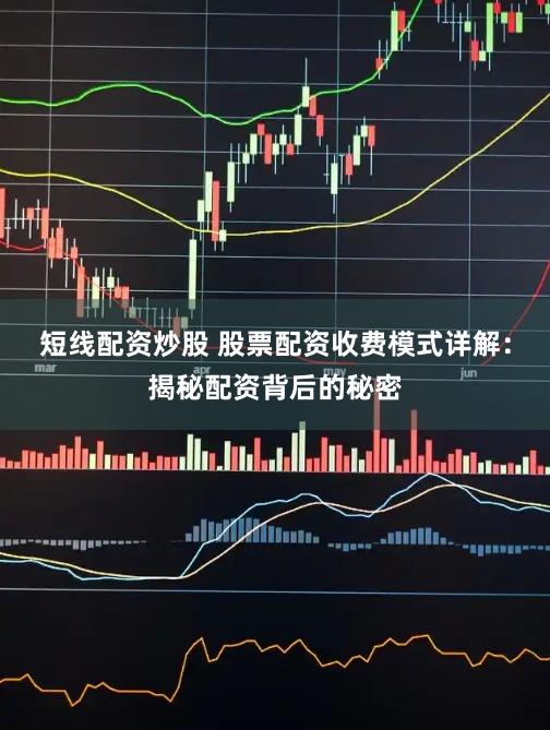 短線配資炒股 股票配資收費模式詳解：揭秘配資背后的秘密