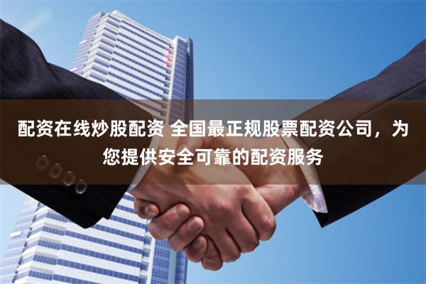 配資在線炒股配資 全國最正規股票配資公司，為您提供安全可靠的配資服務