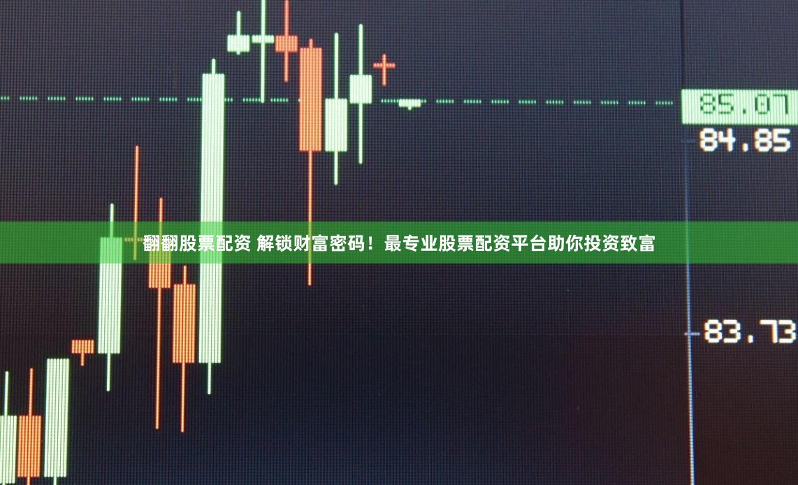 翻翻股票配資 解鎖財富密碼！最專業股票配資平臺助你投資致富