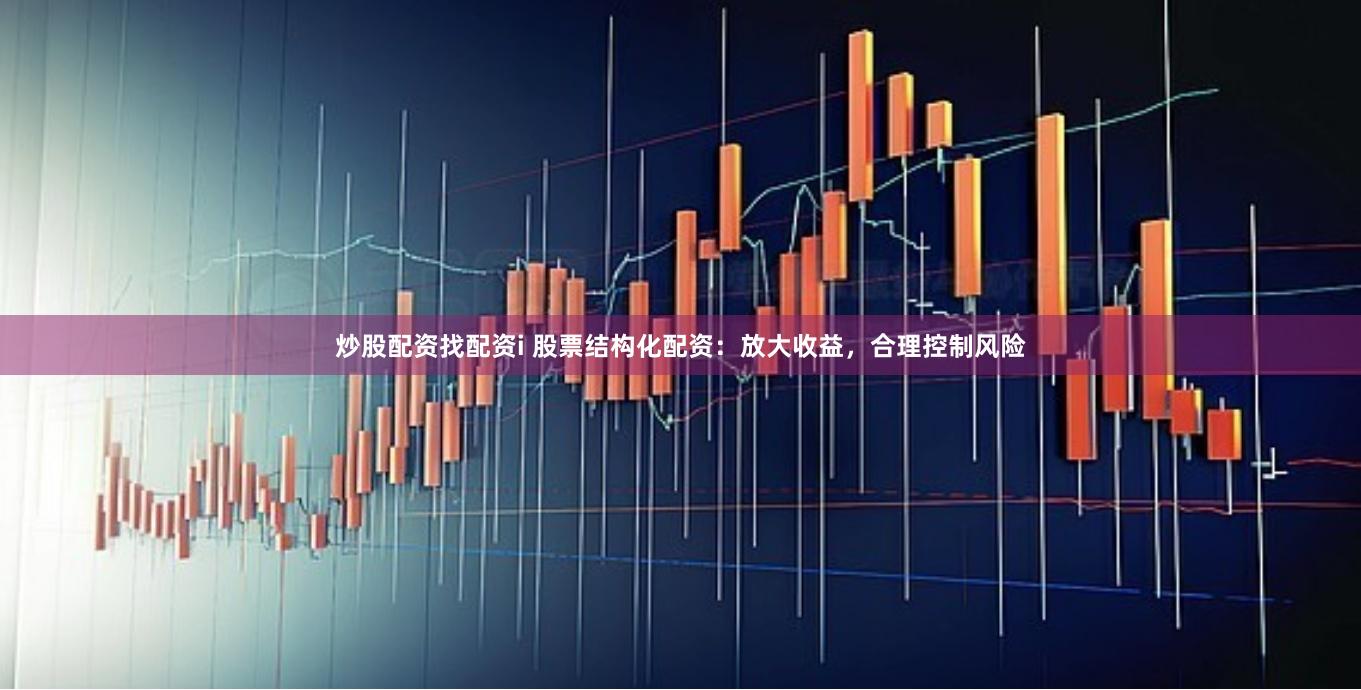 炒股配資找配資i 股票結構化配資：放大收益，合理控制風險